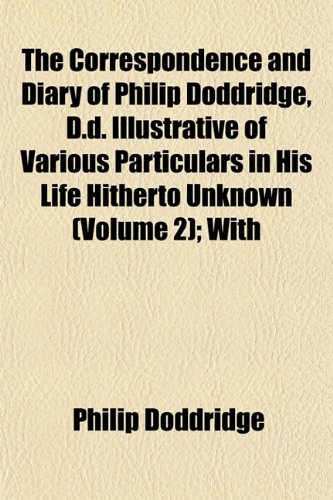 9781152007710: The Correspondence and Diary of Philip Doddridge, D.d. Illustrative of Various Particulars in His Life Hitherto Unknown (Volume 2); With