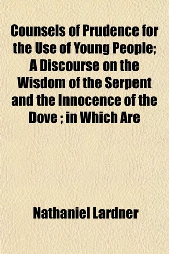 Counsels of Prudence for the Use of Young People; A Discourse on the Wisdom of the Serpent and the Innocence of the Dove ; in Which Are (9781152008816) by Lardner, Nathaniel