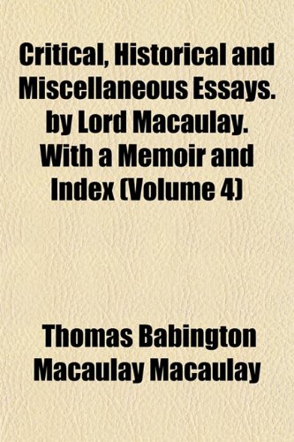 Critical, Historical and Miscellaneous Essays. by Lord Macaulay. With a Memoir and Index (Volume 4) (9781152012974) by Macaulay, Thomas Babington Macaulay