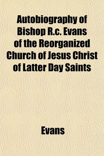 Autobiography of Bishop R.c. Evans of the Reorganized Church of Jesus Christ of Latter Day Saints (9781152014381) by Evans