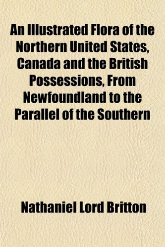 An Illustrated Flora of the Northern United States, Canada and the British Possessions, From Newfoundland to the Parallel of the Southern (9781152016224) by Britton, Nathaniel Lord