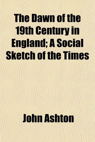 The Dawn of the 19th Century in England; A Social Sketch of the Times (9781152019041) by Ashton, John