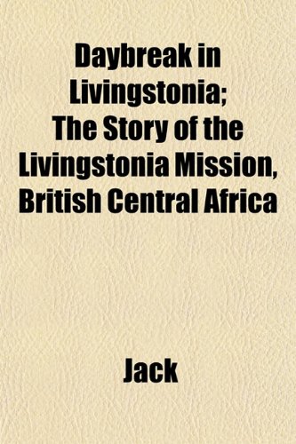 Daybreak in Livingstonia; The Story of the Livingstonia Mission, British Central Africa (9781152019645) by Jack