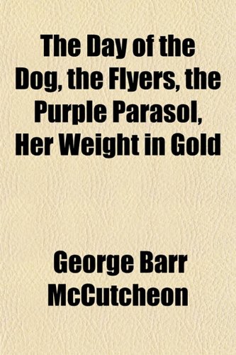 The Day of the Dog, the Flyers, the Purple Parasol, Her Weight in Gold (9781152019904) by McCutcheon, George Barr
