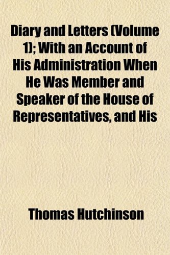 Diary and Letters (Volume 1); With an Account of His Administration When He Was Member and Speaker of the House of Representatives, and His (9781152025943) by Hutchinson, Thomas