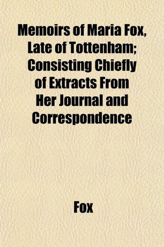 Memoirs of Maria Fox, Late of Tottenham; Consisting Chiefly of Extracts From Her Journal and Correspondence (9781152026711) by Fox