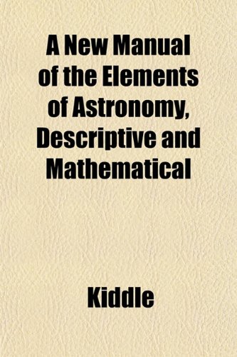 A New Manual of the Elements of Astronomy, Descriptive and Mathematical (9781152027800) by Kiddle
