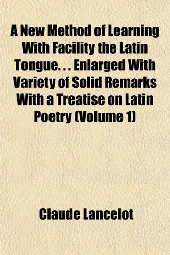 9781152028210: A New Method of Learning With Facility the Latin Tongue. . . Enlarged With Variety of Solid Remarks With a Treatise on Latin Poetry (Volume 1)