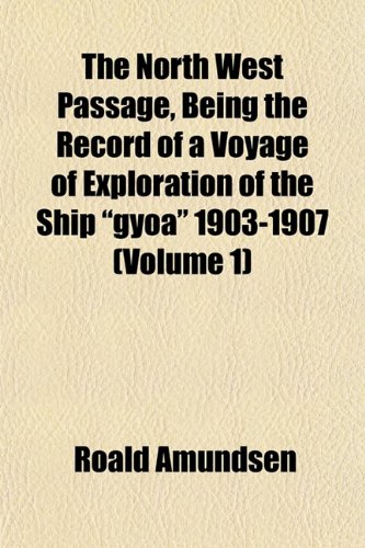 The North West Passage, Being the Record of a Voyage of Exploration of the Ship Gyoa 1903-1907 (Volume 1) (9781152029439) by Amundsen, Roald