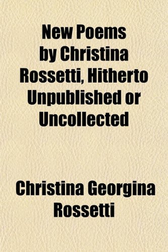 New Poems by Christina Rossetti, Hitherto Unpublished or Uncollected (9781152029453) by Rossetti, Christina Georgina