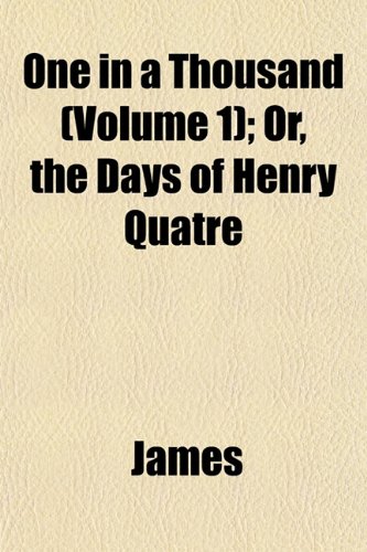 One in a Thousand (Volume 1); Or, the Days of Henry Quatre (9781152029613) by James