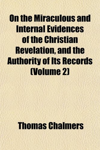 On the Miraculous and Internal Evidences of the Christian Revelation, and the Authority of Its Records (Volume 2) (9781152029873) by Chalmers, Thomas