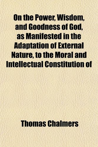 On the Power, Wisdom, and Goodness of God, as Manifested in the Adaptation of External Nature, to the Moral and Intellectual Constitution of (9781152030367) by Chalmers, Thomas