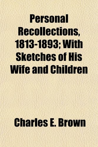 Personal Recollections, 1813-1893; With Sketches of His Wife and Children (9781152031609) by Brown, Charles E.