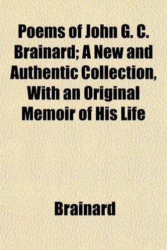 Poems of John G. C. Brainard; A New and Authentic Collection, With an Original Memoir of His Life (9781152032644) by Brainard