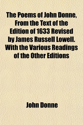 The Poems of John Donne, From the Text of the Edition of 1633 Revised by James Russell Lowell. With the Various Readings of the Other Editions (9781152032743) by Donne, John