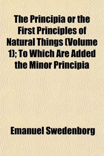 The Principia or the First Principles of Natural Things (Volume 1); To Which Are Added the Minor Principia (9781152033160) by Swedenborg, Emanuel