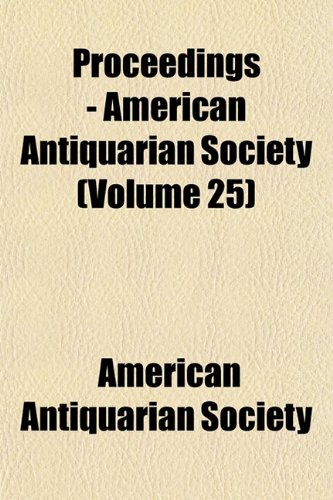 Proceedings - American Antiquarian Society (Volume 25) (9781152034686) by Society, American Antiquarian