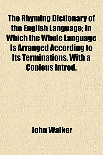 The Rhyming Dictionary of the English Language; In Which the Whole Language Is Arranged According to Its Terminations, With a Copious Introd. (9781152036604) by Walker, John