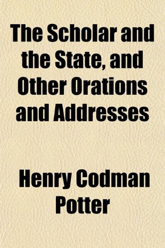 The Scholar and the State, and Other Orations and Addresses (9781152037274) by Potter, Henry Codman