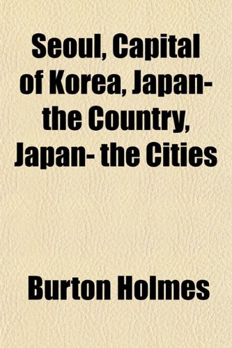 Seoul, Capital of Korea, Japan- the Country, Japan- the Cities (9781152037410) by Holmes, Burton