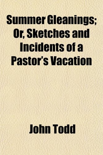 Summer Gleanings; Or, Sketches and Incidents of a Pastor's Vacation (9781152042087) by Todd, John