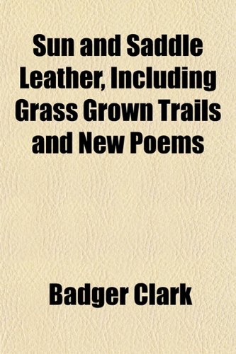 Sun and Saddle Leather, Including Grass Grown Trails and New Poems - Badger Clark