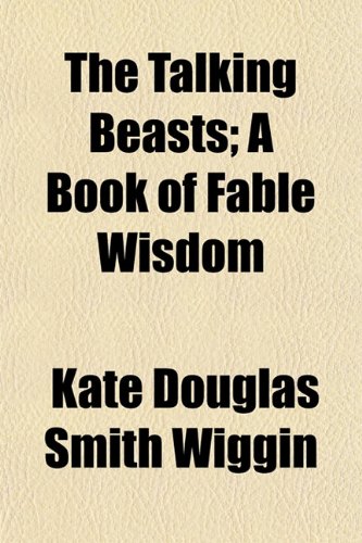 The Talking Beasts; A Book of Fable Wisdom (9781152044531) by Wiggin, Kate Douglas Smith