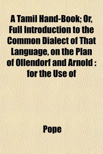 A Tamil Hand-Book; Or, Full Introduction to the Common Dialect of That Language, on the Plan of Ollendorf and Arnold: for the Use of (9781152045514) by Pope