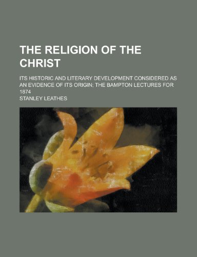 The Religion of the Christ; Its Historic and Literary Development Considered as an Evidence of Its Origin; The Bampton Lectures for 1874 (9781152045644) by Kincaid; Leathes, Stanley