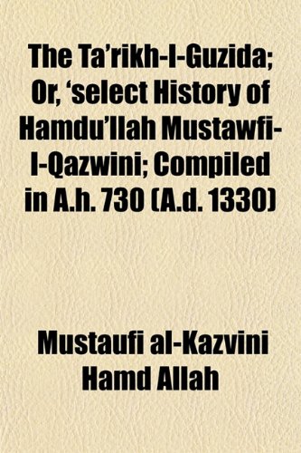 The Ta'rÃ­kh-I-GuzÃ­da; Or, 'select History of Hamdu'llÃ¢h MustawfÃ­-I-QazwÃ­nÃ­; Compiled in A.h. 730 (A.d. 1330) (9781152046856) by Hamd Allah, Mustaufi Al-Kazvini