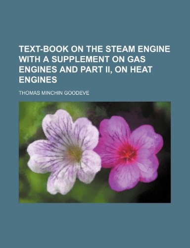 Text-book on the steam engine with a supplement on gas engines and part II, on heat engines - Goodeve, Thomas Minchin