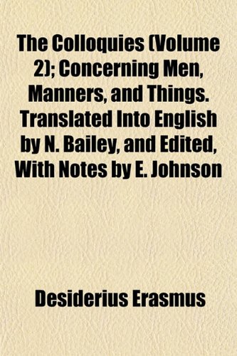 The Colloquies (Volume 2); Concerning Men, Manners, and Things. Translated Into English by N. Bailey, and Edited, With Notes by E. Johnson (9781152053090) by Erasmus, Desiderius