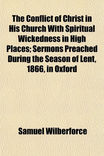 The Conflict of Christ in His Church With Spiritual Wickedness in High Places; Sermons Preached During the Season of Lent, 1866, in Oxford (9781152053595) by Wilberforce, Samuel