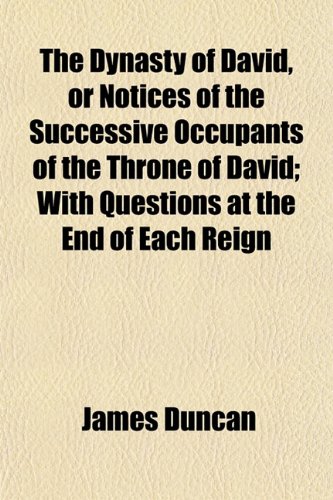 The Dynasty of David, or Notices of the Successive Occupants of the Throne of David; With Questions at the End of Each Reign (9781152054127) by Duncan, James