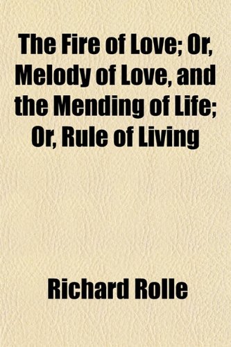 The Fire of Love; Or, Melody of Love, and the Mending of Life; Or, Rule of Living (9781152054363) by Rolle, Richard
