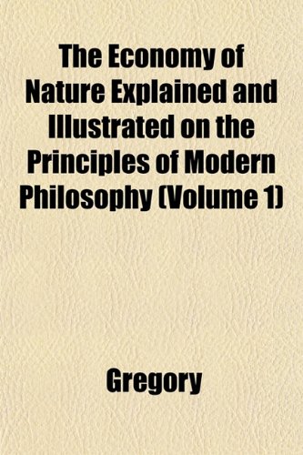 The Economy of Nature Explained and Illustrated on the Principles of Modern Philosophy (Volume 1) (9781152054585) by Gregory