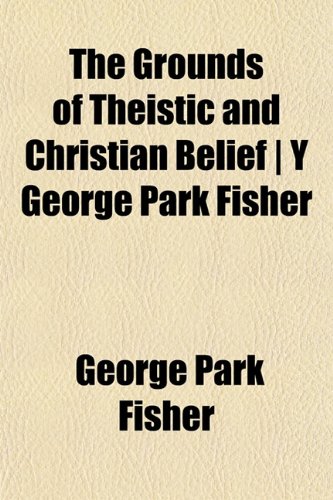 The Grounds of Theistic and Christian Belief | Y George Park Fisher (9781152055223) by Fisher, George Park