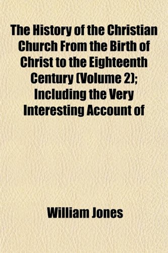 The History of the Christian Church From the Birth of Christ to the Eighteenth Century (Volume 2); Including the Very Interesting Account of (9781152056022) by Jones, William