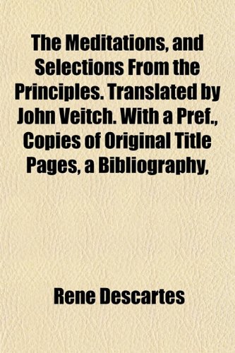 The Meditations, and Selections From the Principles. Translated by John Veitch. With a Pref., Copies of Original Title Pages, a Bibliography, (9781152057982) by Descartes, RenÃ©