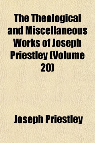 The Theological and Miscellaneous Works of Joseph Priestley (Volume 20) (9781152058538) by Priestley, Joseph