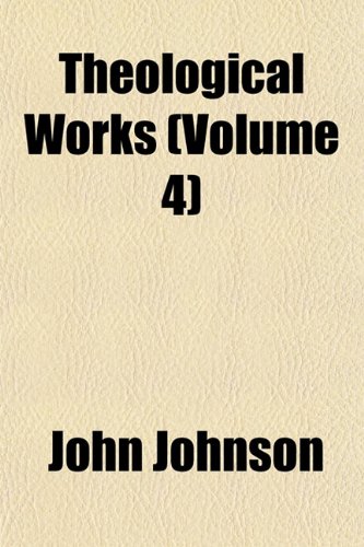 Theological Works (Volume 4) (9781152059276) by Johnson, John