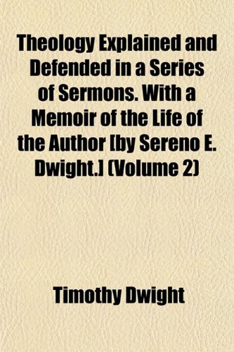 Theology Explained and Defended in a Series of Sermons. With a Memoir of the Life of the Author [by Sereno E. Dwight.] (Volume 2) (9781152059672) by Dwight, Timothy