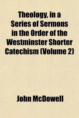 Theology, in a Series of Sermons in the Order of the Westminster Shorter Catechism (Volume 2) (9781152059955) by McDowell, John