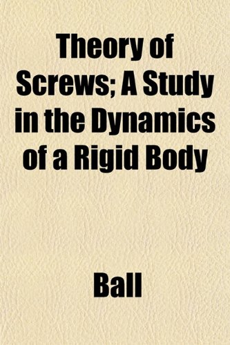 Theory of Screws; A Study in the Dynamics of a Rigid Body (9781152060173) by Ball