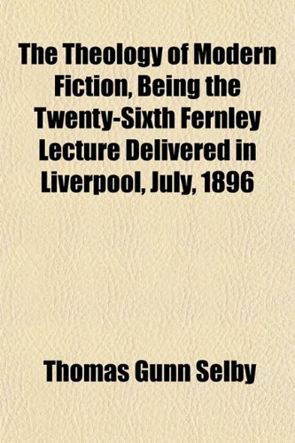 The Theology of Modern Fiction Being the Twenty-Sixth Fernley Lecture Delivered in Liverpool, July, 1896 (9781152060180) by Selby