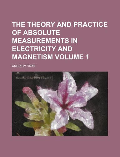 The theory and practice of absolute measurements in electricity and magnetism Volume 1 (9781152061149) by Gray, Andrew