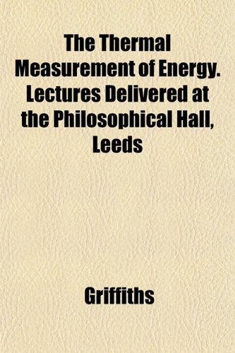 The Thermal Measurement of Energy. Lectures Delivered at the Philosophical Hall, Leeds (9781152061828) by Griffiths