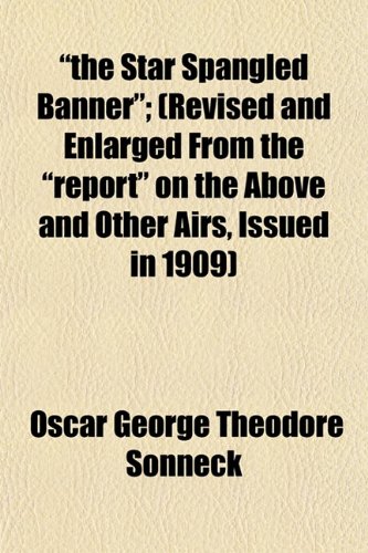 "the Star Spangled Banner"; (Revised and Enlarged From the "report" on the Above and Other Airs, Issued in 1909) (9781152063679) by Sonneck, Oscar George Theodore