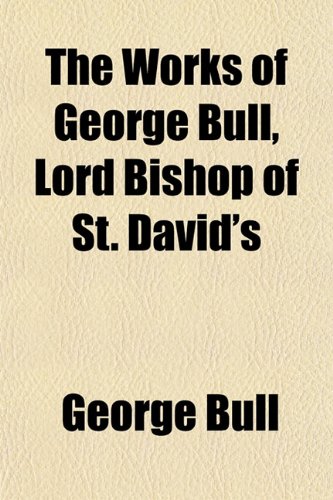 The Works of George Bull, Lord Bishop of St. David's (9781152063945) by Bull, George